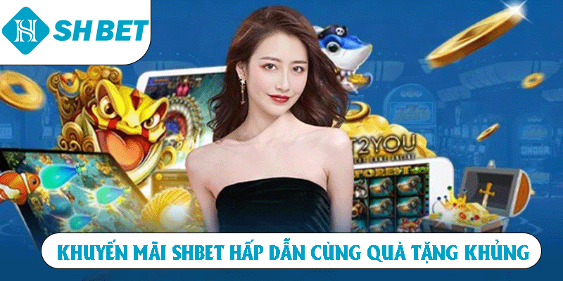 Khuyến mãi SHBET hấp dẫn cùng quà tặng khủng.